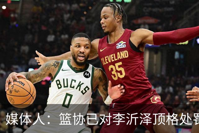 媒体人：篮协已对李沂泽顶格处罚 伪造身份证涉嫌违法